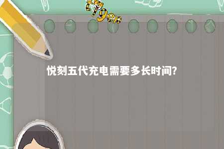 悦刻五代充电需要多长时间？ 